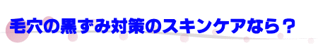 毛穴の黒ずみ対策のスキンケアなら？